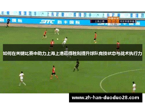 如何在关键比赛中助力上海上港赢得胜利提升球队竞技状态与战术执行力