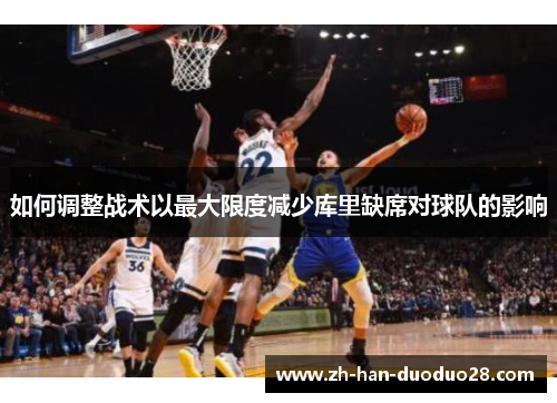 如何调整战术以最大限度减少库里缺席对球队的影响