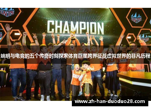 姚明与电竞的五个传奇时刻探索体育巨星跨界征战虚拟世界的非凡历程