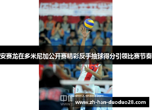 安赛龙在多米尼加公开赛精彩反手抽球得分引领比赛节奏