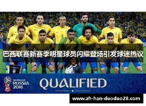 巴西联赛新赛季明星球员闪耀登场引发球迷热议 巴西联赛新赛季明星球员闪耀登场引发球迷热议