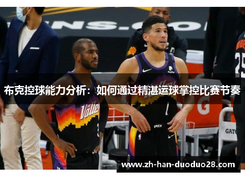 布克控球能力分析：如何通过精湛运球掌控比赛节奏