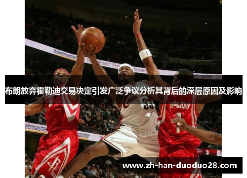 布朗放弃霍勒迪交易决定引发广泛争议分析其背后的深层原因及影响