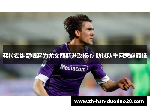 弗拉霍维奇崛起为尤文图斯进攻核心 助球队重回荣耀巅峰