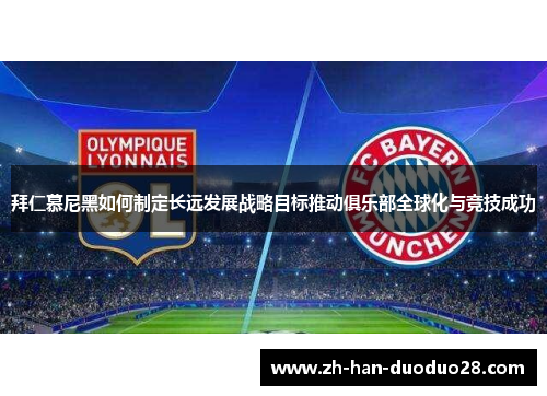 拜仁慕尼黑如何制定长远发展战略目标推动俱乐部全球化与竞技成功