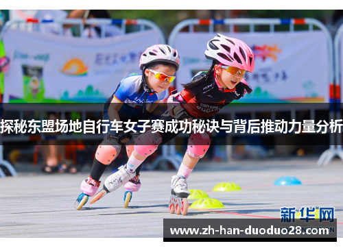 探秘东盟场地自行车女子赛成功秘诀与背后推动力量分析 探秘东盟场地自行车女子赛成功秘诀与背后推动力量分析