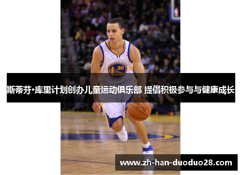 斯蒂芬·库里计划创办儿童运动俱乐部 提倡积极参与与健康成长 斯蒂芬·库里计划创办儿童运动俱乐部 提倡积极参与与健康成长