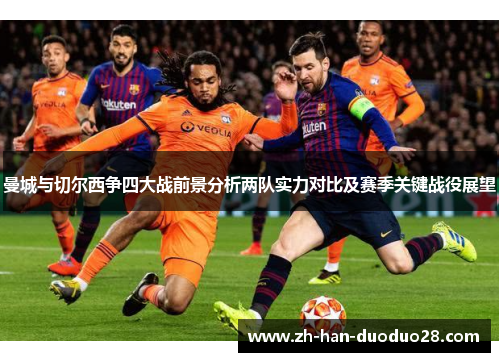 曼城与切尔西争四大战前景分析两队实力对比及赛季关键战役展望