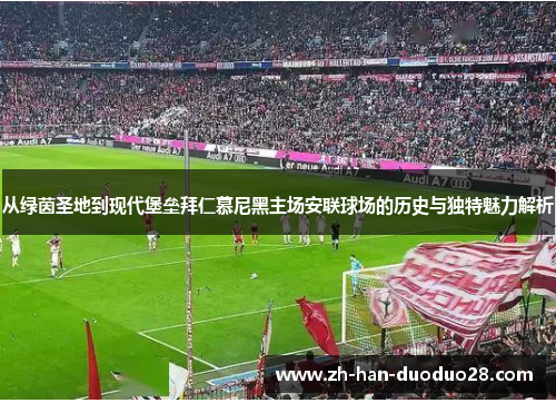 从绿茵圣地到现代堡垒拜仁慕尼黑主场安联球场的历史与独特魅力解析