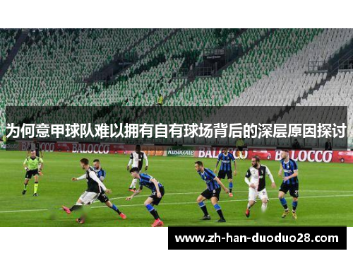 为何意甲球队难以拥有自有球场背后的深层原因探讨