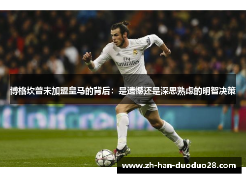 博格坎普未加盟皇马的背后:是遗憾还是深思熟虑的明智决策 博格坎普未加盟皇马的背后:是遗憾还是深思熟虑的明智决策