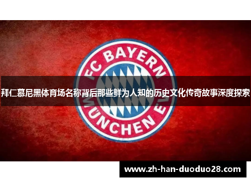 拜仁慕尼黑体育场名称背后那些鲜为人知的历史文化传奇故事深度探索