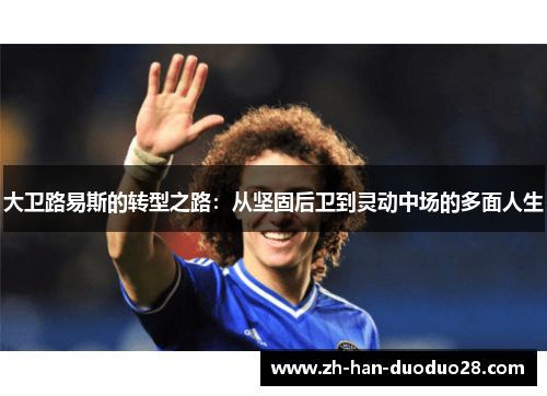 大卫路易斯的转型之路：从坚固后卫到灵动中场的多面人生