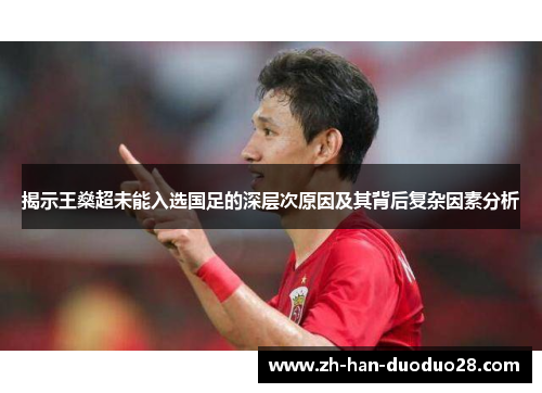 揭示王燊超未能入选国足的深层次原因及其背后复杂因素分析