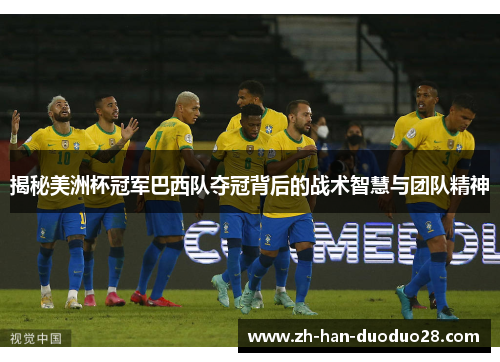 揭秘美洲杯冠军巴西队夺冠背后的战术智慧与团队精神 揭秘美洲杯冠军巴西队夺冠背后的战术智慧与团队精神