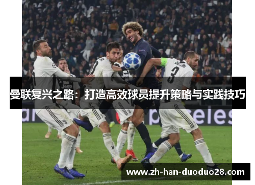 曼联复兴之路:打造高效球员提升策略与实践技巧 曼联复兴之路:打造高效球员提升策略与实践技巧