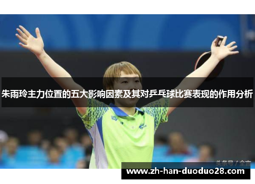 朱雨玲主力位置的五大影响因素及其对乒乓球比赛表现的作用分析 朱雨玲主力位置的五大影响因素及其对乒乓球比赛表现的作用分析