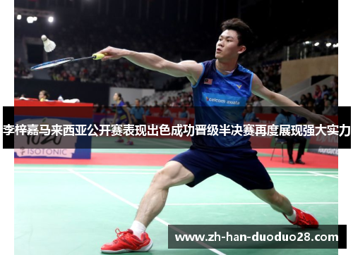 李梓嘉马来西亚公开赛表现出色成功晋级半决赛再度展现强大实力 李梓嘉马来西亚公开赛表现出色成功晋级半决赛再度展现强大实力