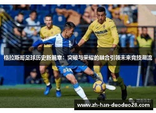 格拉斯哥足球历史新篇章:突破与荣耀的融合引领未来竞技潮流 格拉斯哥足球历史新篇章:突破与荣耀的融合引领未来竞技潮流