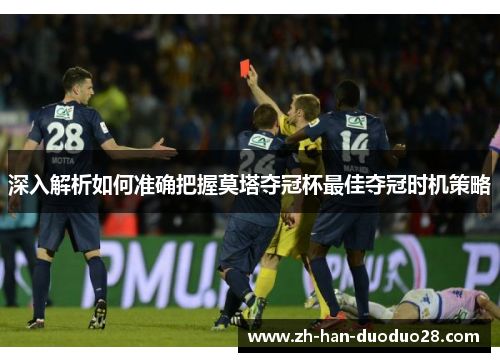 深入解析如何准确把握莫塔夺冠杯最佳夺冠时机策略 深入解析如何准确把握莫塔夺冠杯最佳夺冠时机策略