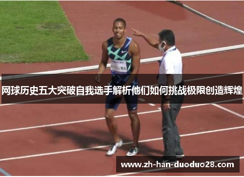 网球历史五大突破自我选手解析他们如何挑战极限创造辉煌 网球历史五大突破自我选手解析他们如何挑战极限创造辉煌