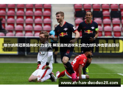 维尔纳英冠赛场持续火力全开 展现高效进攻实力助力球队冲击更高目标