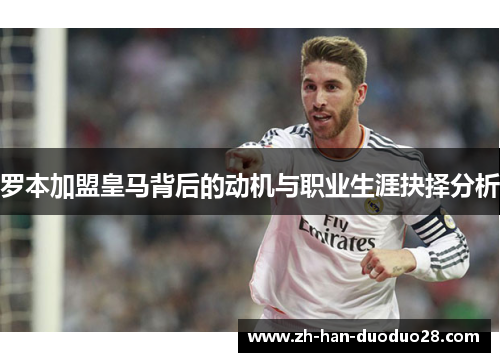 罗本加盟皇马背后的动机与职业生涯抉择分析 罗本加盟皇马背后的动机与职业生涯抉择分析