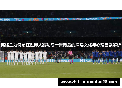 英格兰为何总在世界大赛功亏一篑背后的深层文化与心理因素解析 英格兰为何总在世界大赛功亏一篑背后的深层文化与心理因素解析