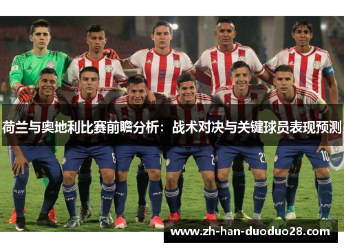 荷兰与奥地利比赛前瞻分析:战术对决与关键球员表现预测 荷兰与奥地利比赛前瞻分析:战术对决与关键球员表现预测