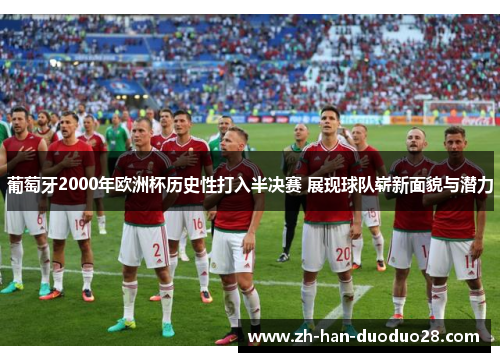 葡萄牙2000年欧洲杯历史性打入半决赛 展现球队崭新面貌与潜力