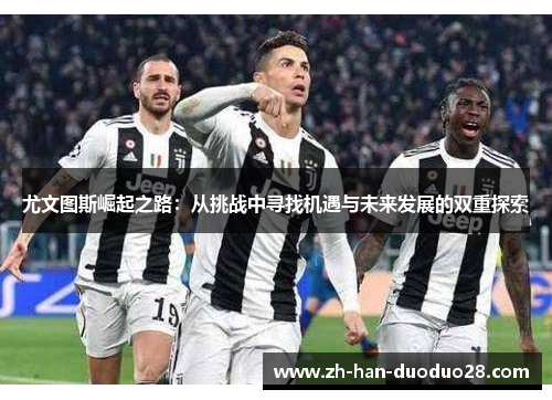 尤文图斯崛起之路：从挑战中寻找机遇与未来发展的双重探索