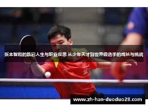 张本智和的跌宕人生与职业反思 从少年天才到世界级选手的成长与挑战