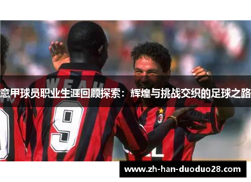 意甲球员职业生涯回顾探索：辉煌与挑战交织的足球之路