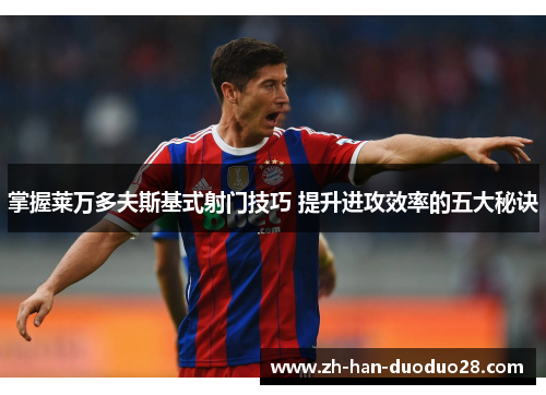 掌握莱万多夫斯基式射门技巧 提升进攻效率的五大秘诀