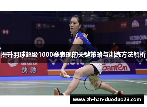 提升羽球超级1000赛表现的关键策略与训练方法解析