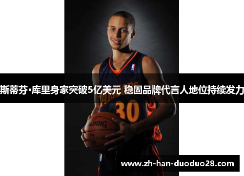 斯蒂芬·库里身家突破5亿美元 稳固品牌代言人地位持续发力