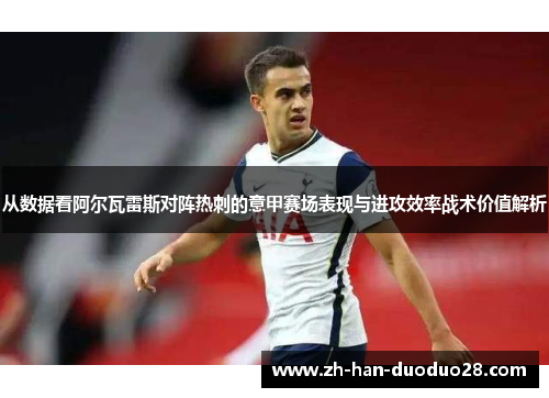 从数据看阿尔瓦雷斯对阵热刺的意甲赛场表现与进攻效率战术价值解析