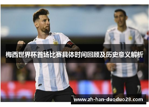 梅西世界杯首场比赛具体时间回顾及历史意义解析