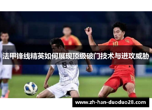 法甲锋线精英如何展现顶级破门技术与进攻威胁
