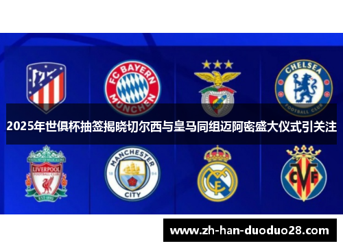 2025年世俱杯抽签揭晓切尔西与皇马同组迈阿密盛大仪式引关注