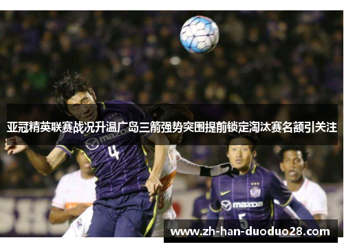 亚冠精英联赛战况升温广岛三箭强势突围提前锁定淘汰赛名额引关注