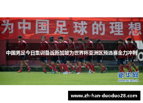 中国男足今日集训备战新加坡为世界杯亚洲区预选赛全力冲刺