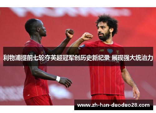 利物浦提前七轮夺英超冠军创历史新纪录 展现强大统治力
