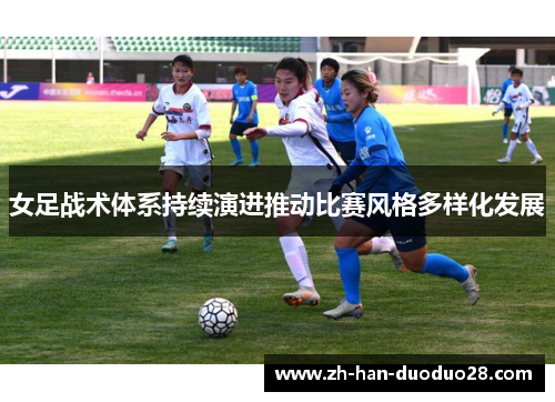 女足战术体系持续演进推动比赛风格多样化发展