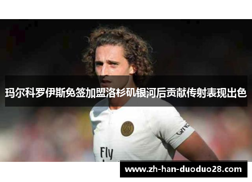 玛尔科罗伊斯免签加盟洛杉矶银河后贡献传射表现出色