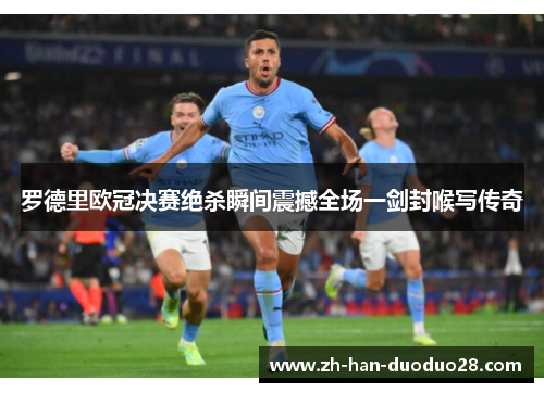 罗德里欧冠决赛绝杀瞬间震撼全场一剑封喉写传奇