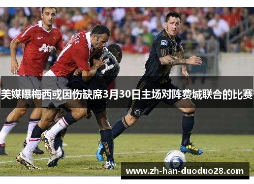 美媒曝梅西或因伤缺席3月30日主场对阵费城联合的比赛