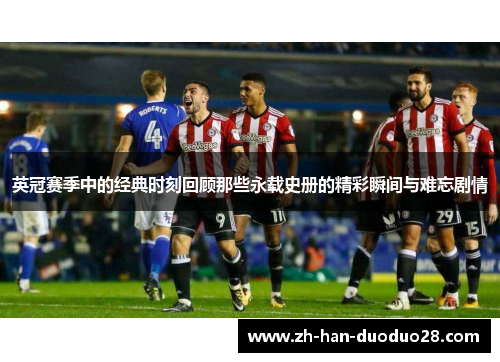 英冠赛季中的经典时刻回顾那些永载史册的精彩瞬间与难忘剧情 英冠赛季中的经典时刻回顾那些永载史册的精彩瞬间与难忘剧情