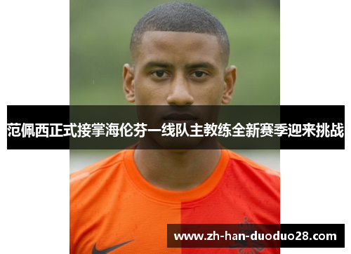 范佩西正式接掌海伦芬一线队主教练全新赛季迎来挑战 范佩西正式接掌海伦芬一线队主教练全新赛季迎来挑战