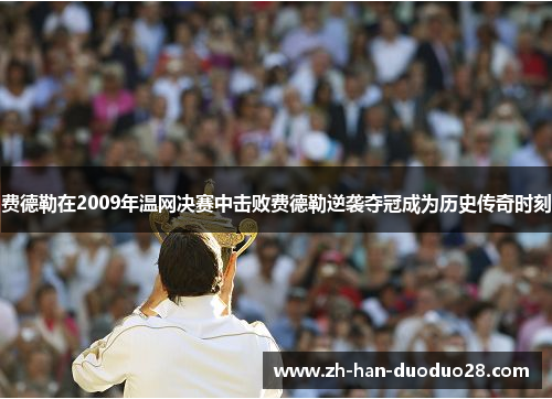 费德勒在2009年温网决赛中击败费德勒逆袭夺冠成为历史传奇时刻